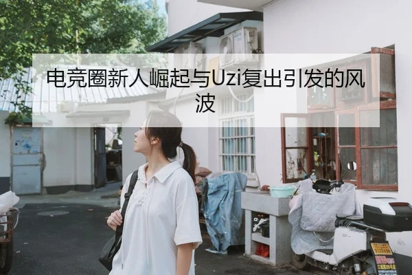 电竞圈新人崛起与Uzi复出引发的风波