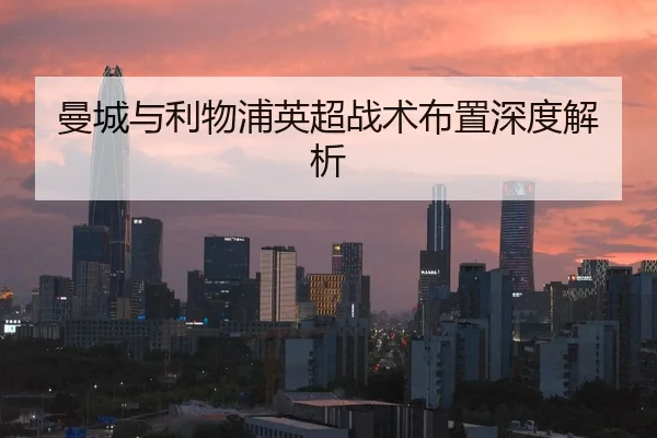 曼城与利物浦英超战术布置深度解析