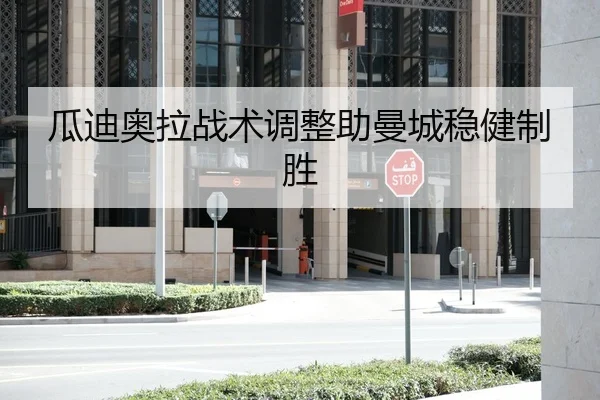瓜迪奥拉战术调整助曼城稳健制胜