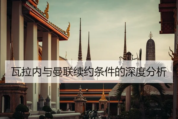 瓦拉内与曼联续约条件的深度分析