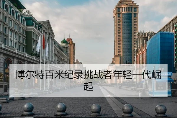 博尔特百米纪录挑战者年轻一代崛起